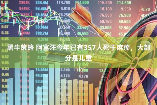 黑牛策略 阿富汗今年已有357人死于麻疹，大部分是儿童