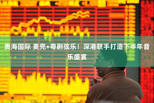 贵海国际 麦兜+粤剧弦乐！深港联手打造下半年音乐盛宴