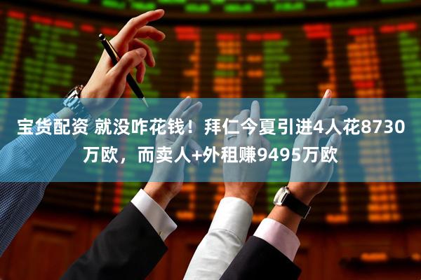 宝货配资 就没咋花钱！拜仁今夏引进4人花8730万欧，而卖人+外租赚9495万欧