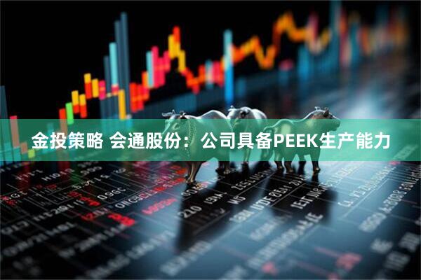 金投策略 会通股份：公司具备PEEK生产能力
