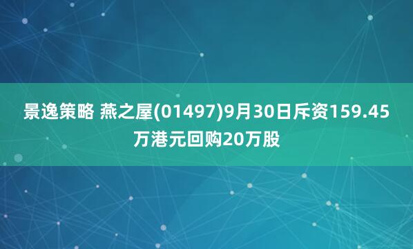 景逸策略 燕之屋(01497)9月30日斥资159.45万港元回购20万股