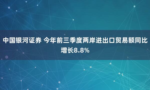 中国银河证券 今年前三季度两岸进出口贸易额同比增长8.8%