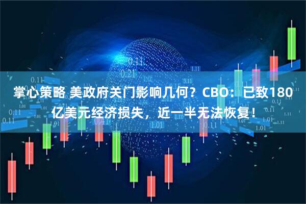 掌心策略 美政府关门影响几何？CBO：已致180亿美元经济损失，近一半无法恢复！