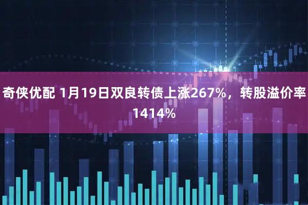 奇侠优配 1月19日双良转债上涨267%，转股溢价率1414%