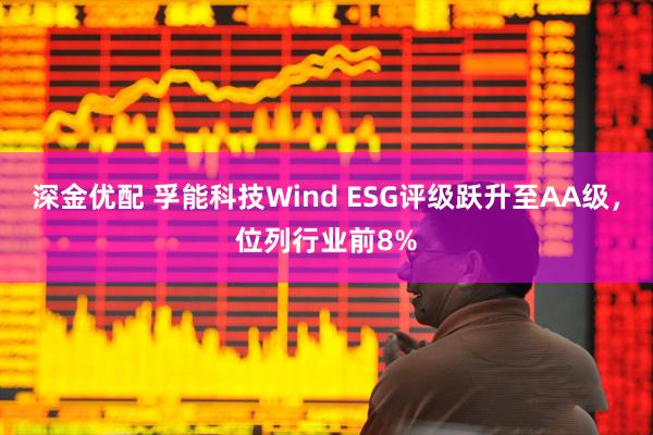 深金优配 孚能科技Wind ESG评级跃升至AA级，位列行业前8%